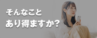 そんなことあり得ますか？